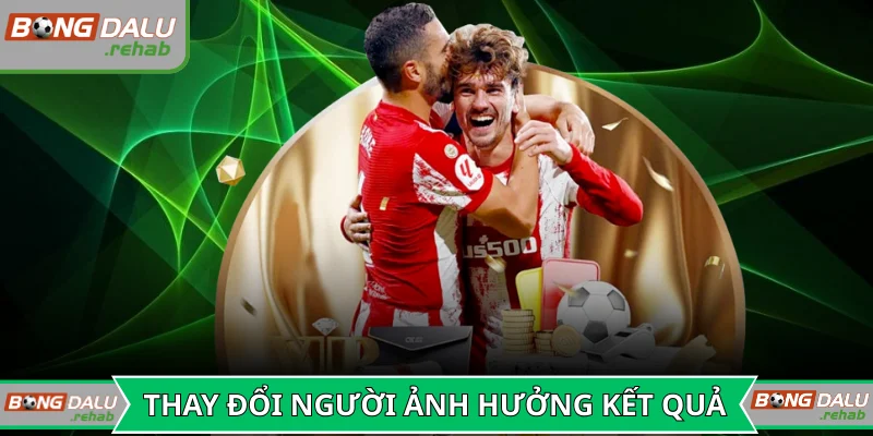 Sự thay đổi người ảnh hưởng lớn đến kết quả